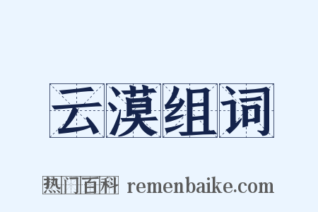 云漠组词是什么意思的图片